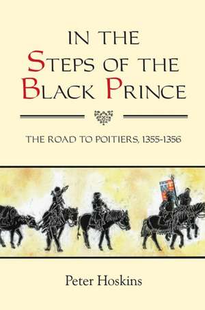 In the Steps of the Black Prince – The Road to Poitiers, 1355–1356 de Peter Hoskins