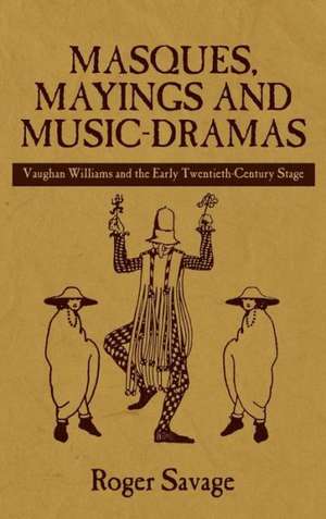 Masques, Mayings and Music–Dramas – Vaughan Williams and the Early Twentieth–Century Stage de Roger Savage