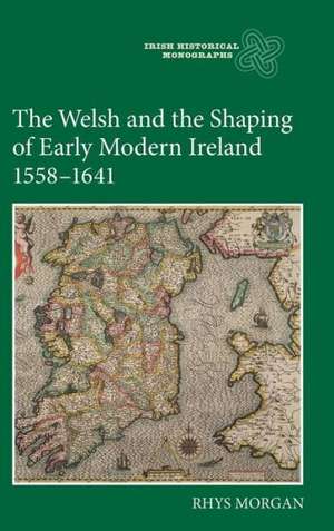 The Welsh and the Shaping of Early Modern Ireland, 1558–1641 de Rhys Morgan