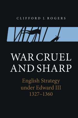 War Cruel and Sharp – English Strategy under Edward III, 1327–1360 de Clifford J. Rogers