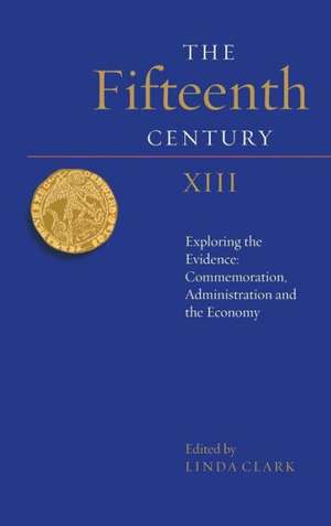 The Fifteenth Century XIII – Exploring the Evidence: Commemoration, Administration and the Economy de Linda Clark