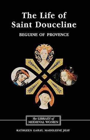 The Life of Saint Douceline, a Beguine of Proven – Translated from the Occitan with Introduction, Notes and Interpretive Essay de Kathleen Garay