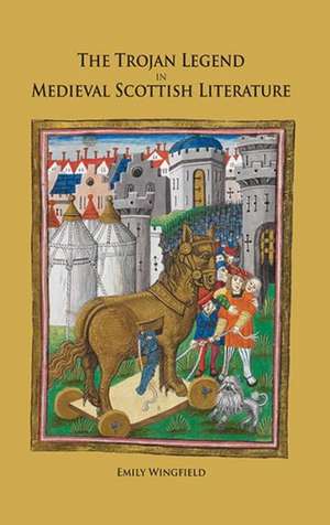 The Trojan Legend in Medieval Scottish Literature de Emily Wingfield