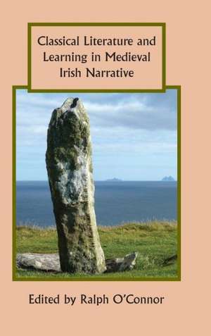 Classical Literature and Learning in Medieval Irish Narrative de Ralph O`connor