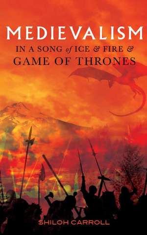 Medievalism in a Song of Ice and Fire and Game of Thrones de Shiloh Carroll