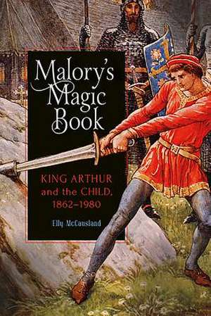 Malory′s Magic Book – King Arthur and the Child, 1862–1980 de Elly Mccausland