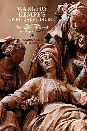 Margery Kempe`s Spiritual Medicine – Suffering, Transformation and the Life–Course de Laura Kalas