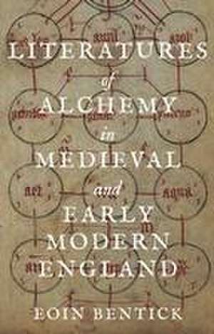 Literatures of Alchemy in Medieval and Early Modern England de Eoin Bentick