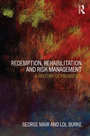 Redemption, Rehabilitation and Risk Management: A History of Probation de George Mair