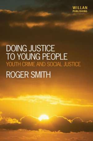 Doing Justice to Young People: Youth Crime and Social Justice de Roger Smith