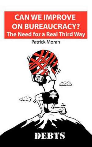 Can We Improve on Bureaucracy? the Need for a Real Third Way de Patrick Moran