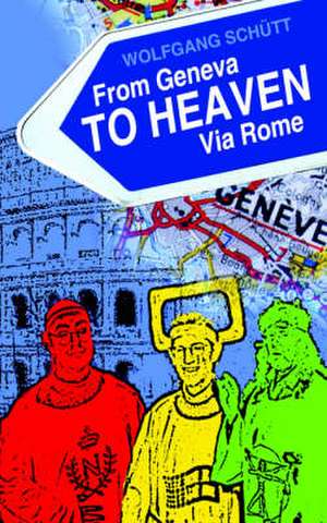 From Geneva to Heaven Via Rome de Wolfgang Schutt