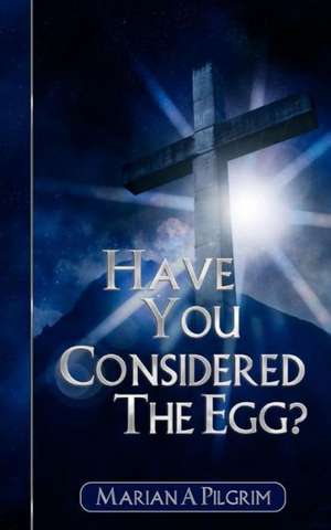 Have You Considered the Egg? de Marian A. Pilgrim