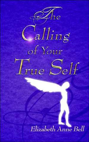 The Calling of Your True Self de Elizabeth Anne Bell