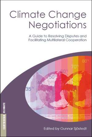 Climate Change Negotiations: A Guide to Resolving Disputes and Facilitating Multilateral Cooperation de Gunnar Sjöstedt