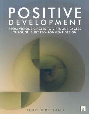 Positive Development: From Vicious Circles to Virtuous Cycles through Built Environment Design de Janis Birkeland