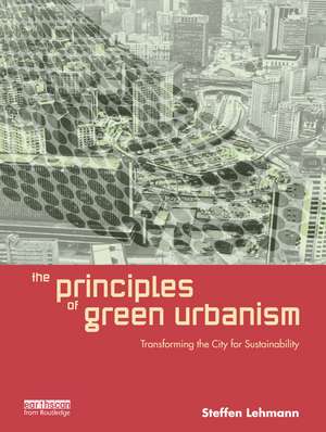 The Principles of Green Urbanism: Transforming the City for Sustainability de Steffen Lehmann