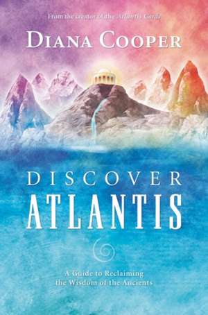 Discover Atlantis: A Guide to Reclaiming the Wisdom of the Ancients de Diana Cooper