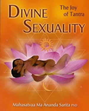 Divine Sexuality: The Joy of Tantra de Mahasatvaa Ma Ananda Sarita