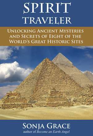 Spirit Traveler: Unlocking Ancient Mysteries and Secrets of Eight of the World's Great Historic Sites de Sonja Grace