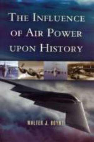 The Influence of Air Power Upon History de Walter J. Boyne