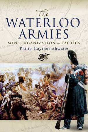 Waterloo Armies: Men, Organization and Tactics de Philip J. Haythornthwaite