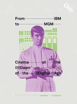 From IBM to MGM: Cinema at the Dawn of the Digital Age de Andrew Utterson