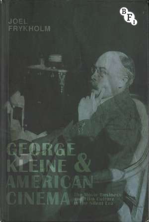 George Kleine and American Cinema: The Movie Business and Film Culture in the Silent Era de Joel Frykholm