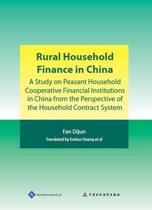 Rural Household Finance in China: A Study on Peasant Household Cooperative Financial Institutions in China from the Perspective of the Household Contr de Dijun Fan