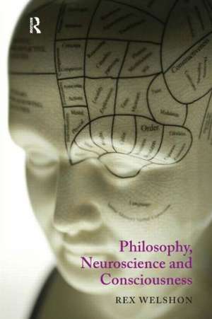 Philosophy, Neuroscience and Consciousness de Rex Welshon