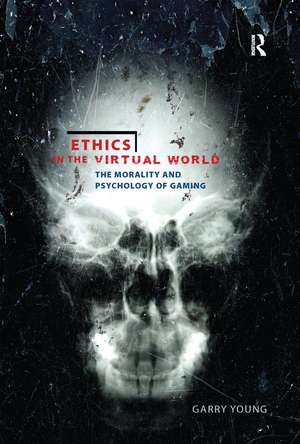 Ethics in the Virtual World: The Morality and Psychology of Gaming de Garry Young
