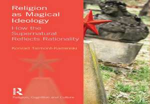 Religion as Magical Ideology: How the Supernatural Reflects Rationality de Konrad Talmont-Kaminski