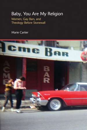 Baby, You are My Religion: Women, Gay Bars, and Theology Before Stonewall de Marie Cartier