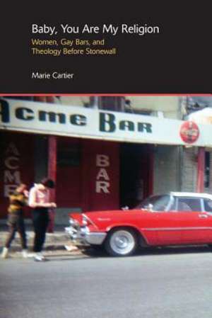 Baby, You are My Religion: Women, Gay Bars, and Theology Before Stonewall de Marie Cartier