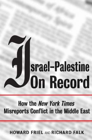 Israel-Palestine on Record: How the New York Times Misreports Conflict in the Middle East de Howard Friel