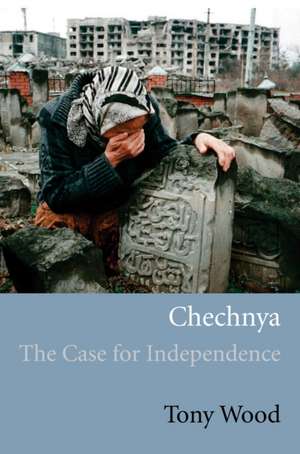 Chechnya: The Case for Independence de Tony Wood