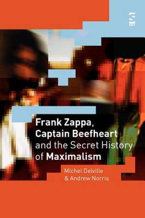 Frank Zappa, Captain Beefheart and the Secret History of Maximalism de Michel Delville