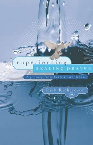 Experiencing Healing Prayer – A Journey From Hurts To Wholeness de Rick Richardson