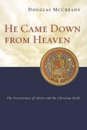 He came down from heaven – The Pre–Existence Of Christ And The Christian Faith de Douglas Mccready