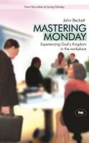 Mastering Monday – Experiencing God`S Kingdom In The Workplace de John D Beckett