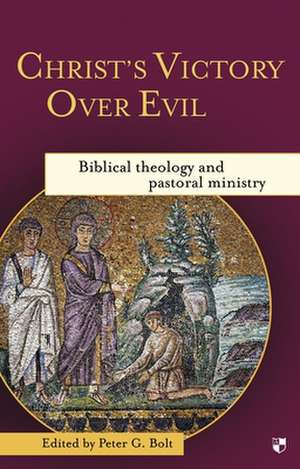 Christ`s Victory Over Evil – Biblical Theology And Pastoral Ministry de Peter G Bolt