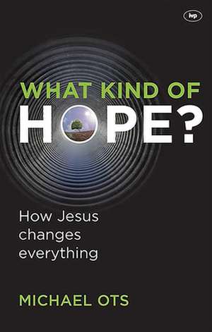 What Kind of Hope? – How Jesus Changes Everything de Michael Ots