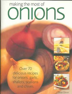 Making the Most of Onions: Over 50 delicious recipes for onions, garlics, shallots, scallions and chives de Brian Glover