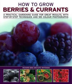 How to Grow Berries & Currants: A Practical Gardening Guide to Growing Strawberries, Blueberries and Other Soft Fruits, with Step-By-Step Techniques a de Richard Bird