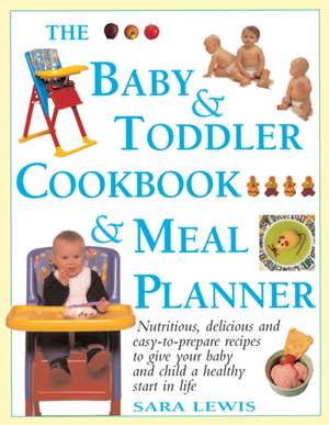 The Baby & Toddler Cookbook & Meal Planner: Nutritious, Delicious and Easy-To-Prepare Recipes to Give Your Baby and Child a Healthy Start in Life de Lewis Sara