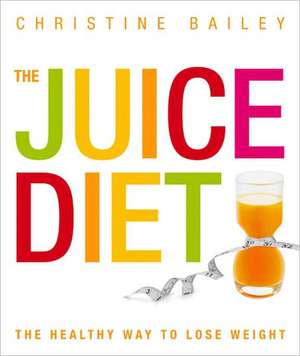 The Juice Diet: Lose Weight, Detox, Tone Up, Stay Slim & Healthy de Christine Bailey