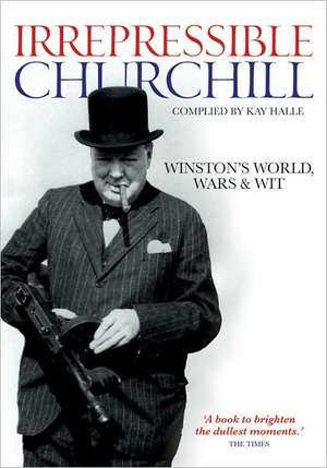 The Irrepressible Churchill: Winston's World, War and Wit de Kay Halle