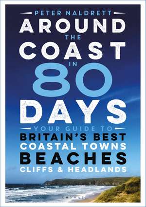 Around the Coast in 80 Days: Your Guide to Britain's Best Coastal Towns, Beaches, Cliffs and Headlands de Peter Naldrett