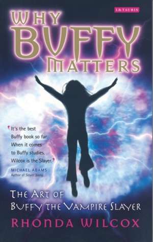 Why Buffy Matters: The Art of Buffy the Vampire Slayer de Rhonda Wilcox