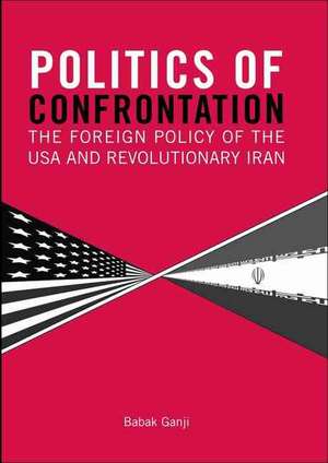 Politics of Confrontation: The Foreign Policy of the USA and Revolutionary Iran de Babak Ganji